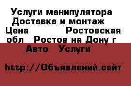 Услуги манипулятора. Доставка и монтаж. › Цена ­ 1 000 - Ростовская обл., Ростов-на-Дону г. Авто » Услуги   
